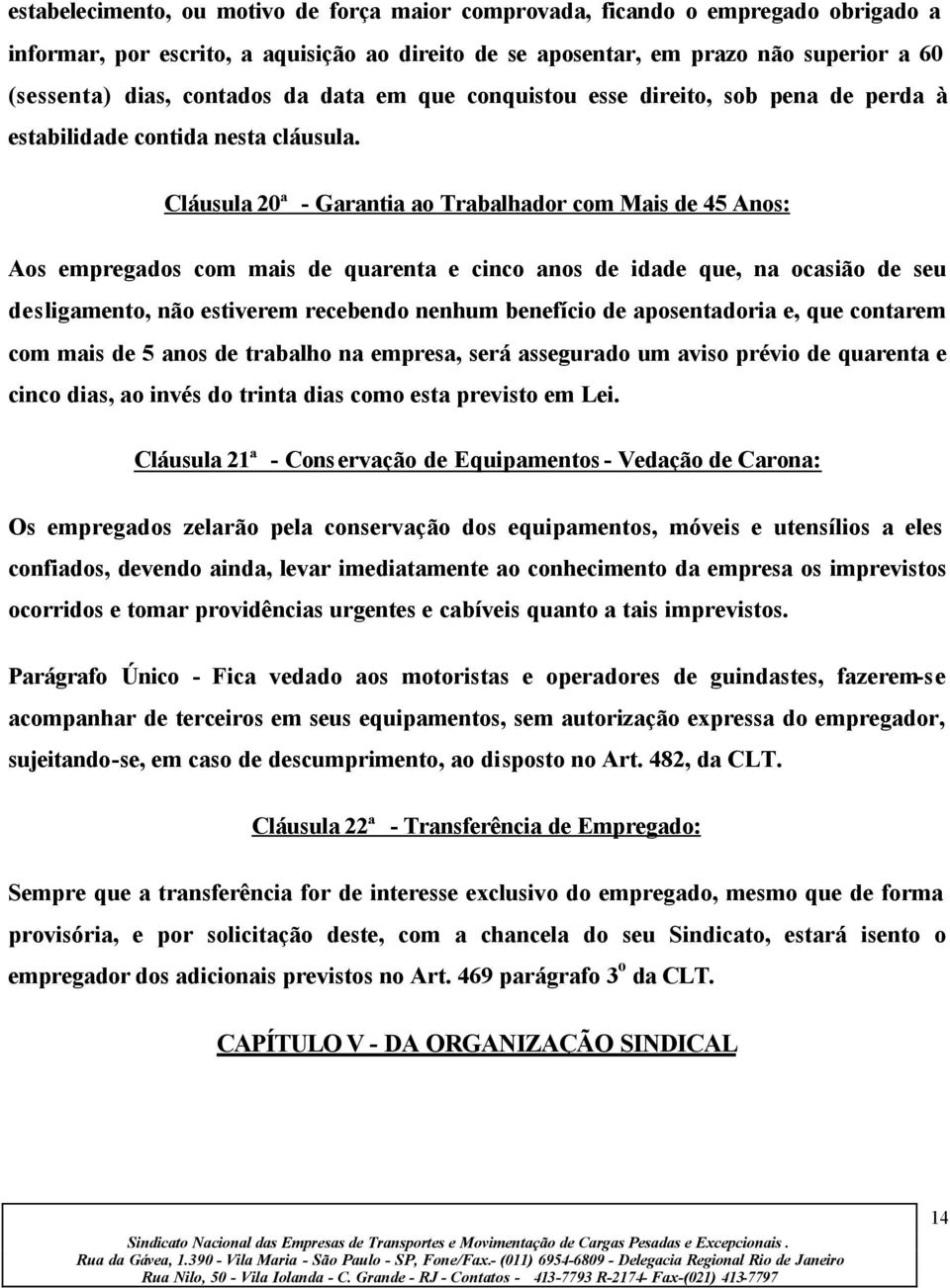 Cláusula 20ª - Garantia ao Trabalhador com Mais de 45 Anos: Aos empregados com mais de quarenta e cinco anos de idade que, na ocasião de seu desligamento, não estiverem recebendo nenhum benefício de