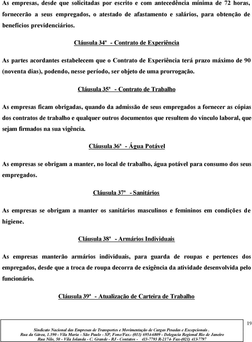 Cláusula 35ª - Contrato de Trabalho As empresas ficam obrigadas, quando da admissão de seus empregados a fornecer as cópias dos contratos de trabalho e qualquer outros documentos que resultem do