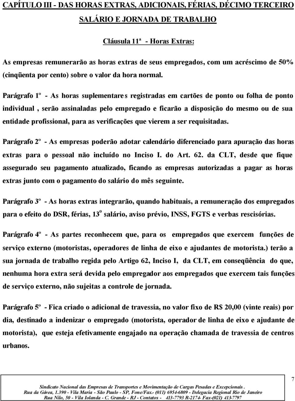 Parágrafo 1º - As horas suplementare s registradas em cartões de ponto ou folha de ponto individual, serão assinaladas pelo empregado e ficarão a disposição do mesmo ou de sua entidade profissional,