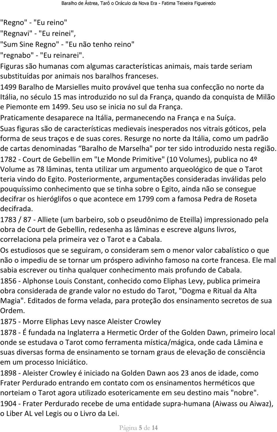 1499 Baralho de Marsielles muito provável que tenha sua confecção no norte da Itália, no século 15 mas introduzido no sul da França, quando da conquista de Milão e Piemonte em 1499.