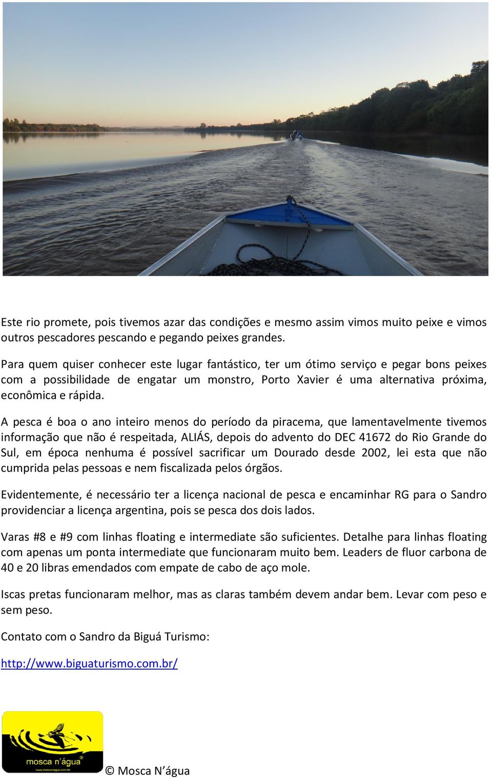 A pesca é boa o ano inteiro menos do período da piracema, que lamentavelmente tivemos informação que não é respeitada, eitada, ALIÁS, depois do advento do DEC 41672 do Rio Grande do Sul, em época