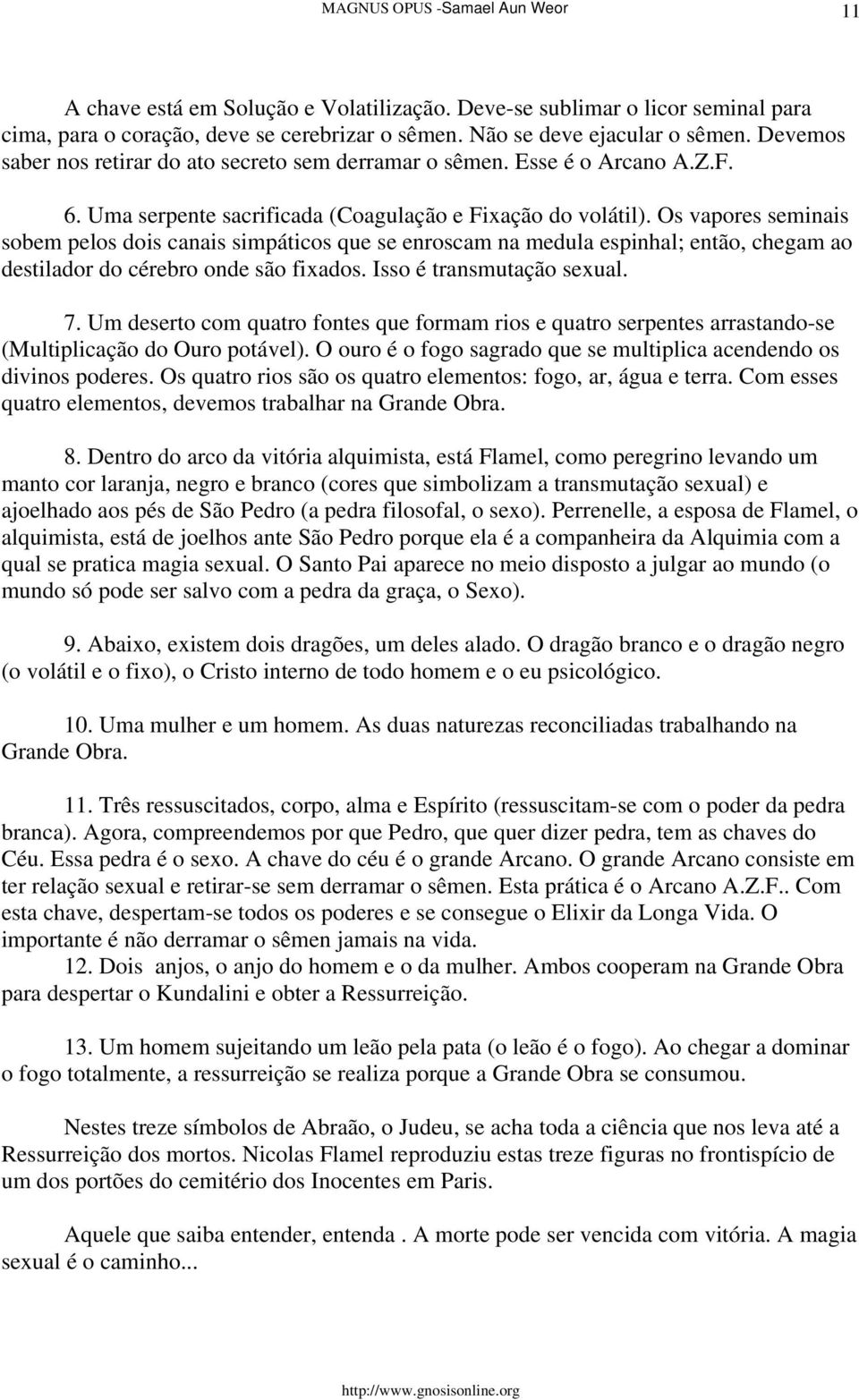 Os vapores seminais sobem pelos dois canais simpáticos que se enroscam na medula espinhal; então, chegam ao destilador do cérebro onde são fixados. Isso é transmutação sexual. 7.