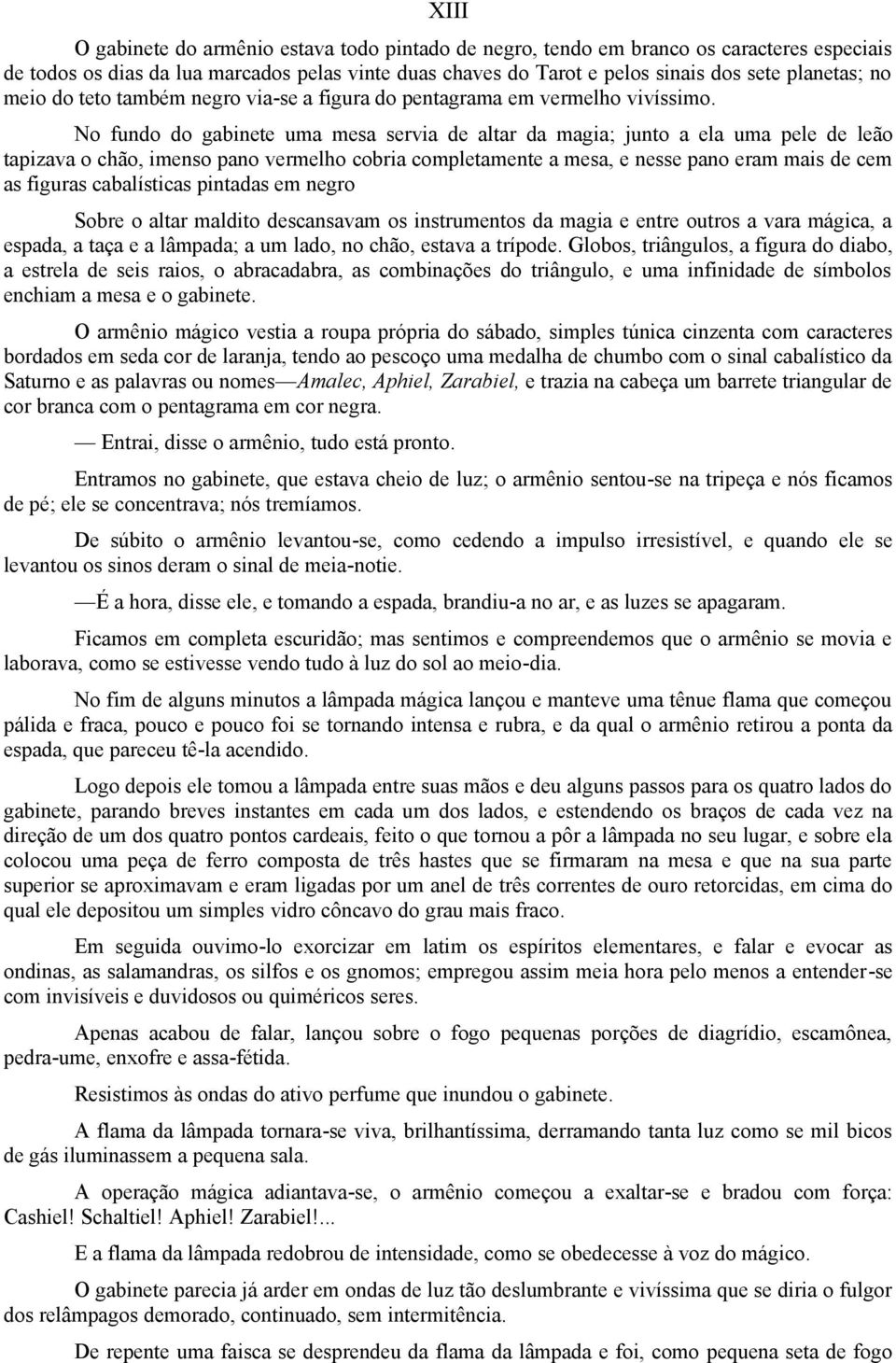 No fundo do gabinete uma mesa servia de altar da magia; junto a ela uma pele de leão tapizava o chão, imenso pano vermelho cobria completamente a mesa, e nesse pano eram mais de cem as figuras