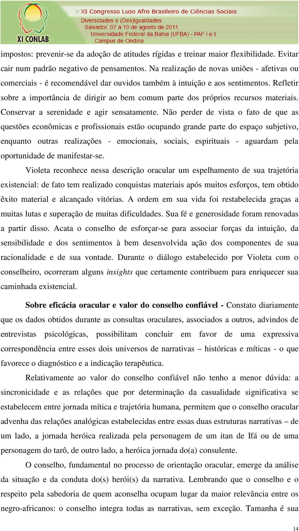 Refletir sobre a importância de dirigir ao bem comum parte dos próprios recursos materiais. Conservar a serenidade e agir sensatamente.