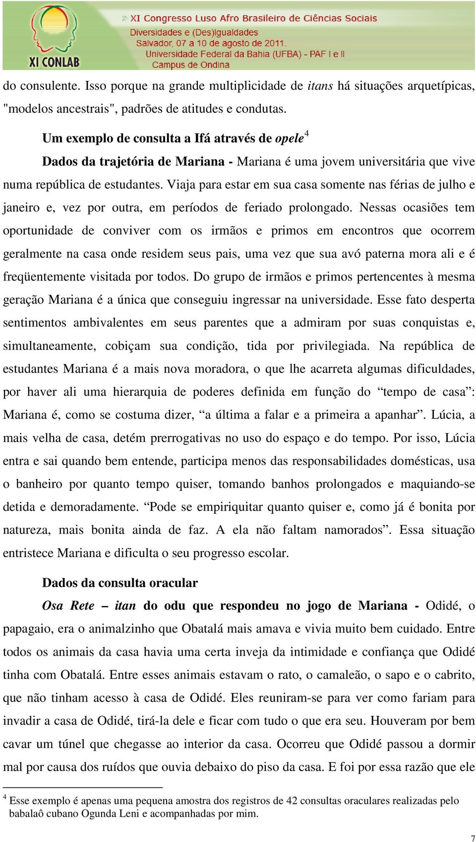 Viaja para estar em sua casa somente nas férias de julho e janeiro e, vez por outra, em períodos de feriado prolongado.