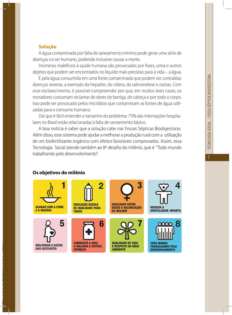 É pela água consumida em uma fonte contaminada que podem ser contraídas doenças severas, a exemplo da hepatite, do cólera, da salmonelose e outras.