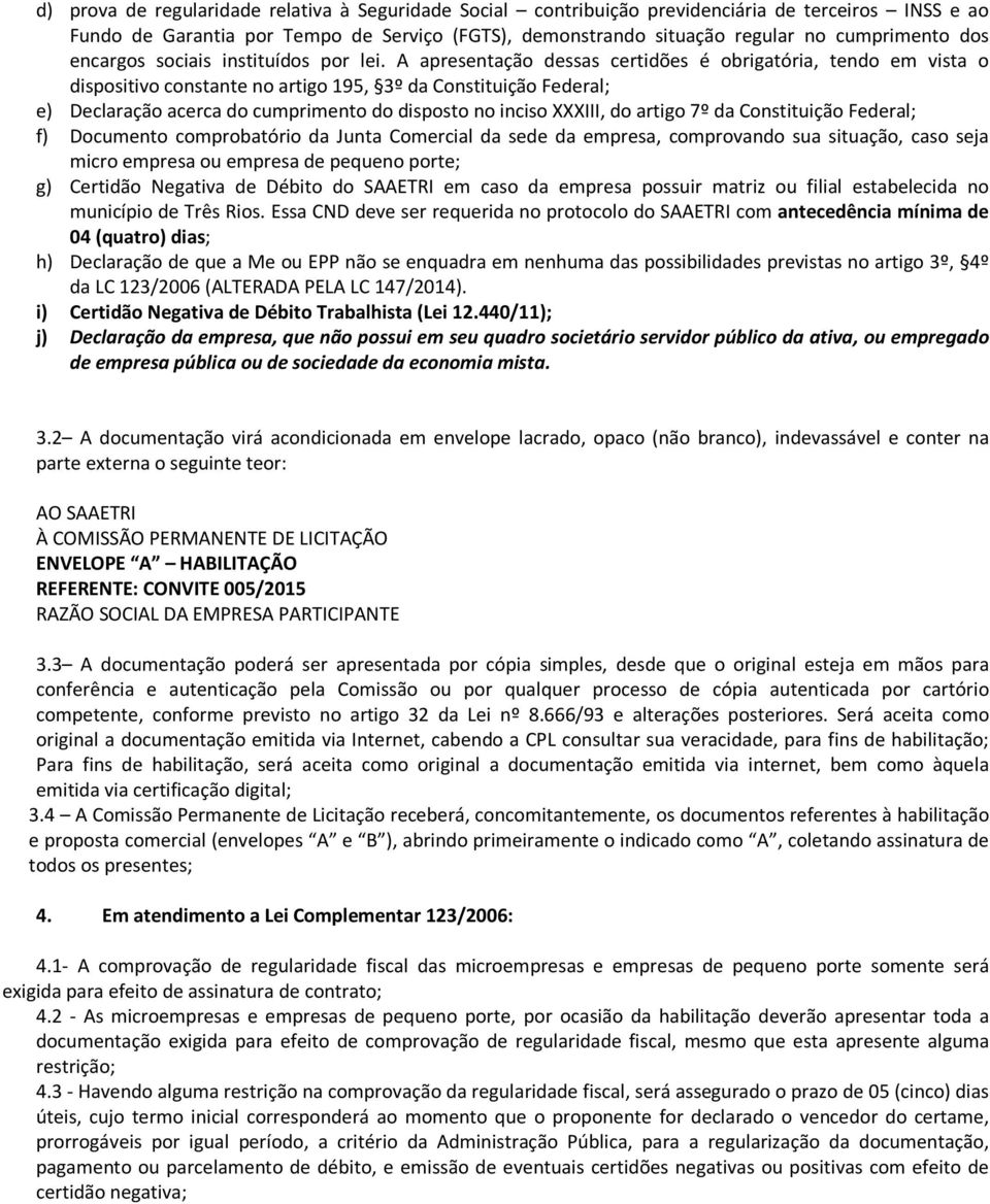 A apresentação dessas certidões é obrigatória, tendo em vista o dispositivo constante no artigo 195, 3º da Constituição Federal; e) Declaração acerca do cumprimento do disposto no inciso XXXIII, do