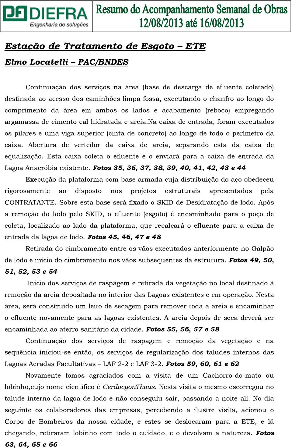 na caixa de entrada, foram executados os pilares e uma viga superior (cinta de concreto) ao longo de todo o perímetro da caixa.