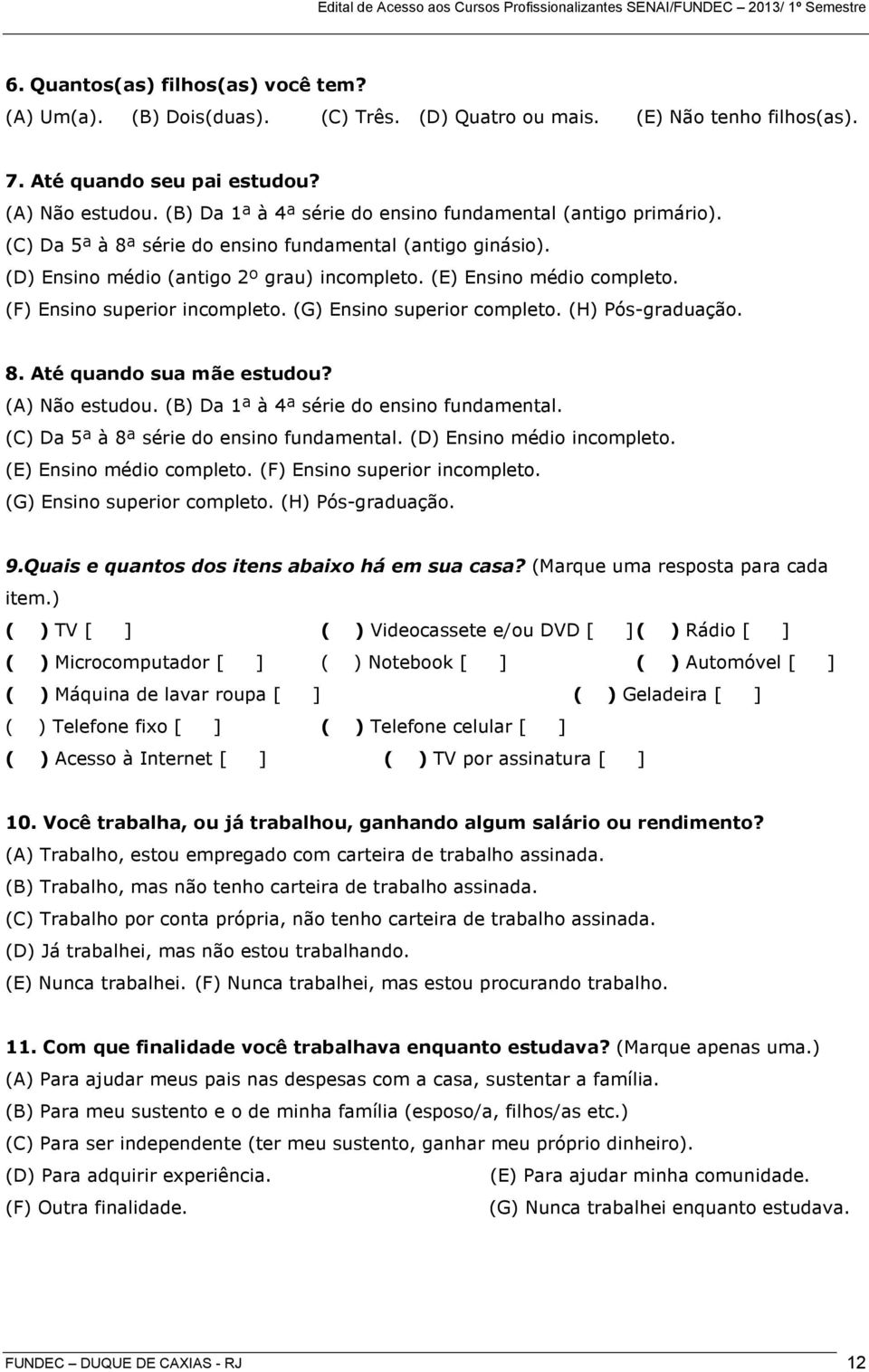 (F) Ensino superior incompleto. (G) Ensino superior completo. (H) Pós-graduação. 8. Até quando sua mãe estudou? (A) Não estudou. (B) Da 1ª à 4ª série do ensino fundamental.