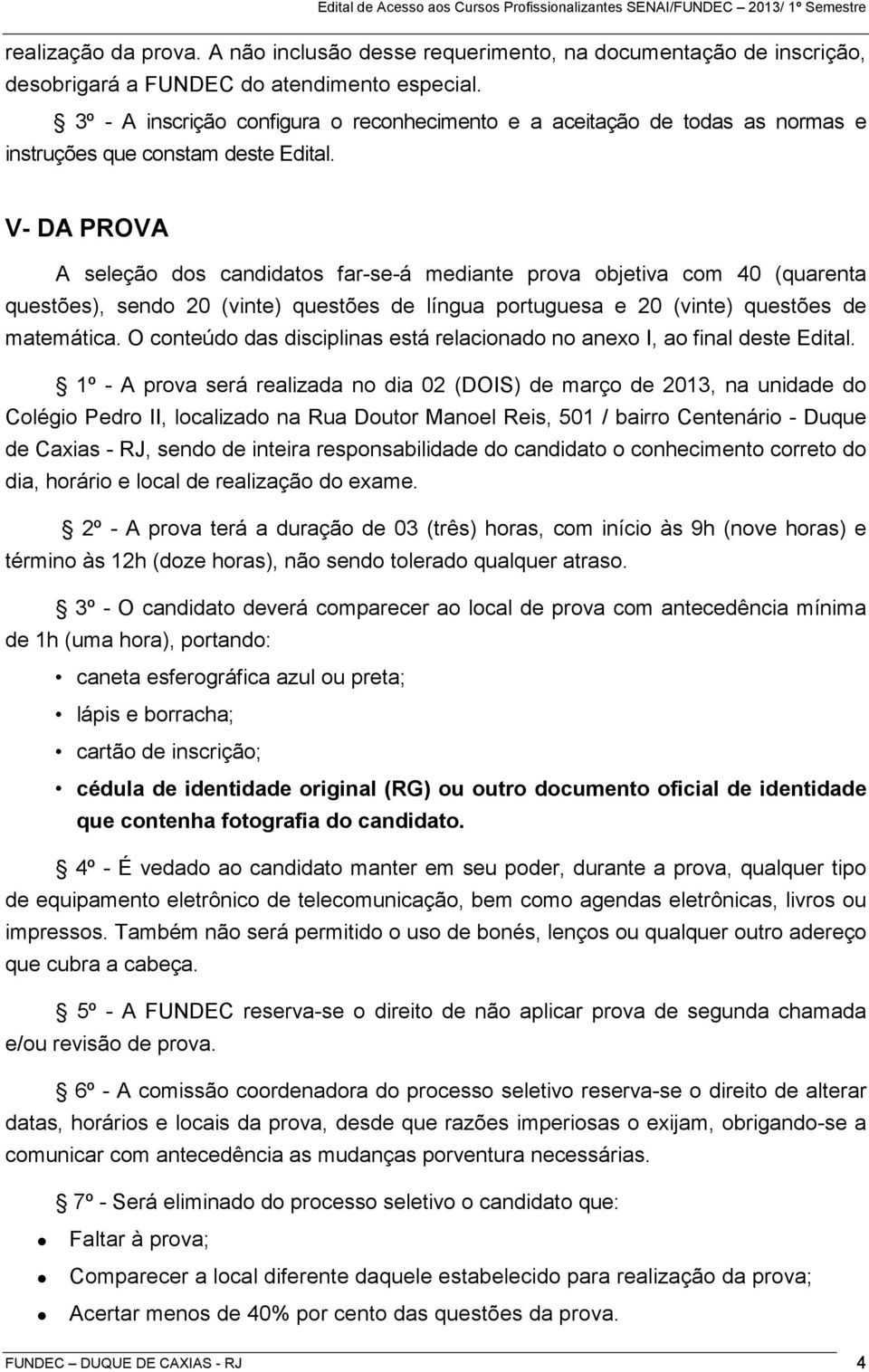 V- DA PROVA A seleção dos candidatos far-se-á mediante prova objetiva com 40 (quarenta questões), sendo 20 (vinte) questões de língua portuguesa e 20 (vinte) questões de matemática.