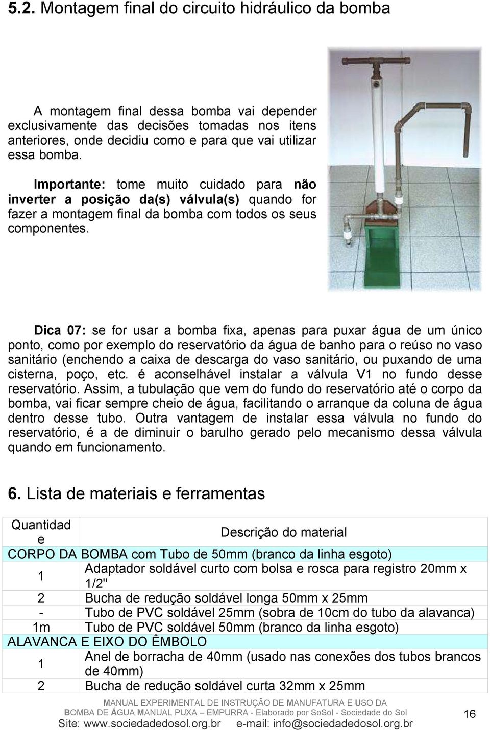 Dica 07: se for usar a bomba fixa, apenas para puxar água de um único ponto, como por exemplo do reservatório da água de banho para o reúso no vaso sanitário (enchendo a caixa de descarga do vaso