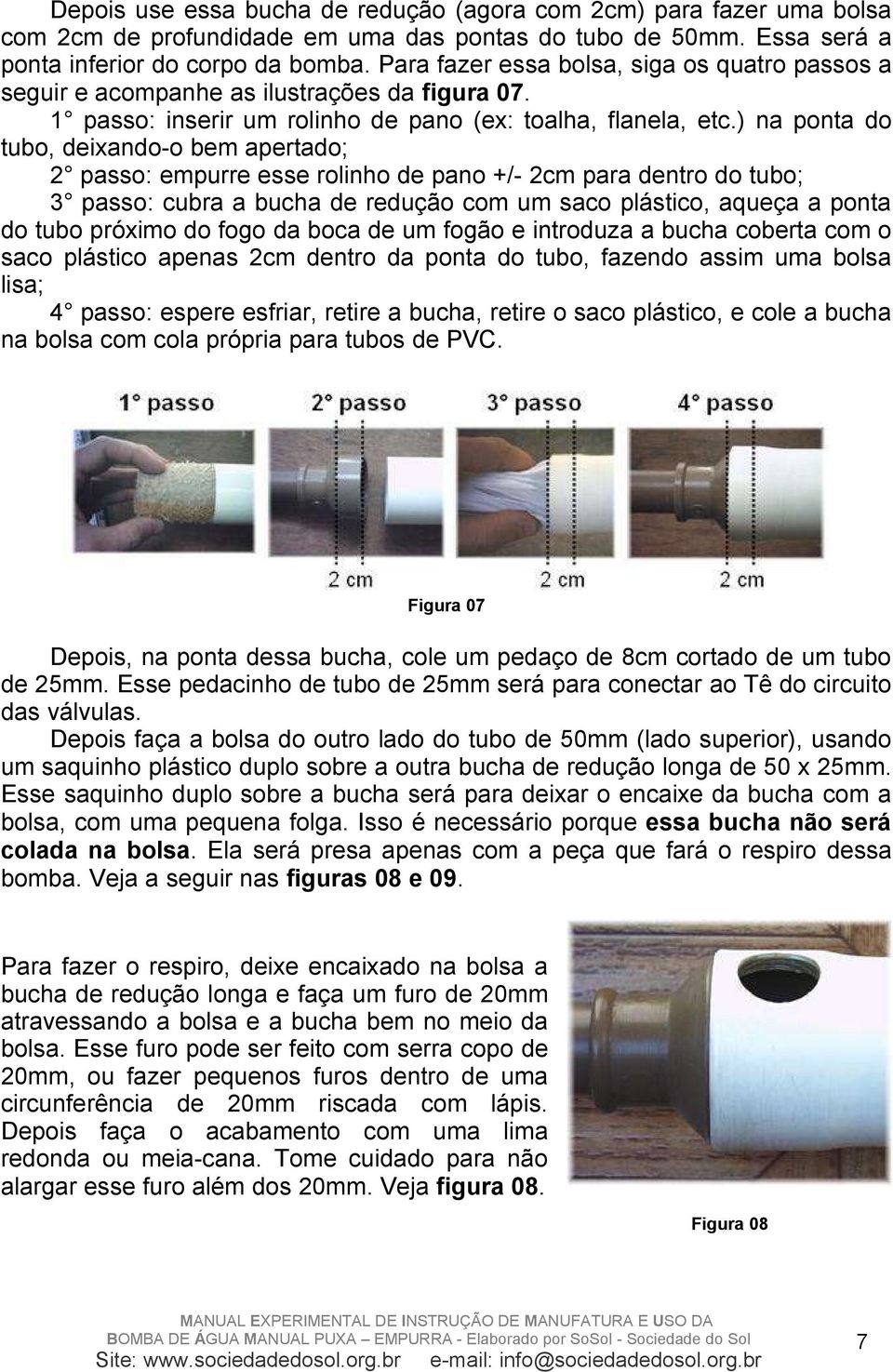 ) na ponta do tubo, deixando-o bem apertado; 2 passo: empurre esse rolinho de pano +/- 2cm para dentro do tubo; 3 passo: cubra a bucha de redução com um saco plástico, aqueça a ponta do tubo próximo