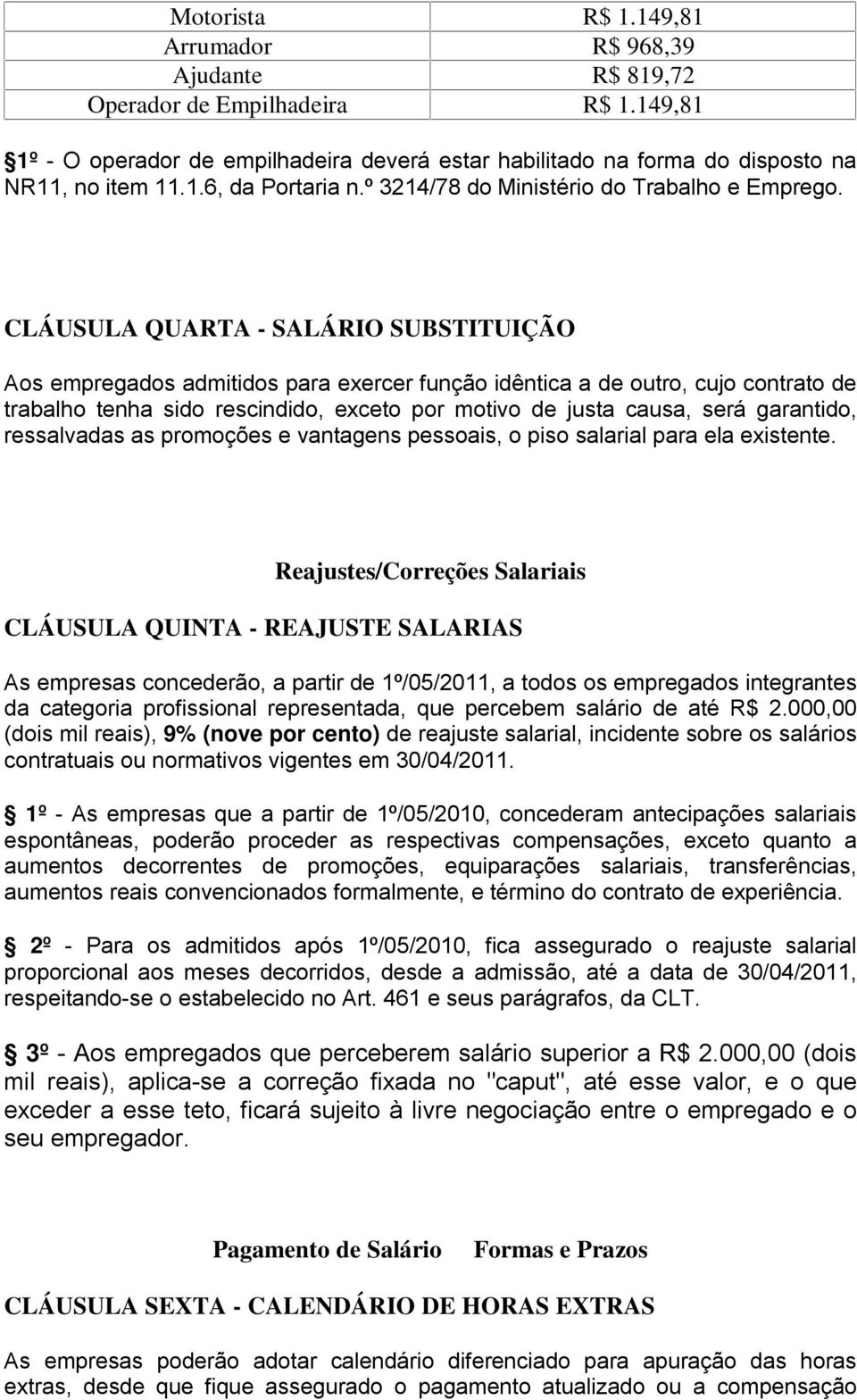 CLÁUSULA QUARTA - SALÁRIO SUBSTITUIÇÃO Aos empregados admitidos para exercer função idêntica a de outro, cujo contrato de trabalho tenha sido rescindido, exceto por motivo de justa causa, será