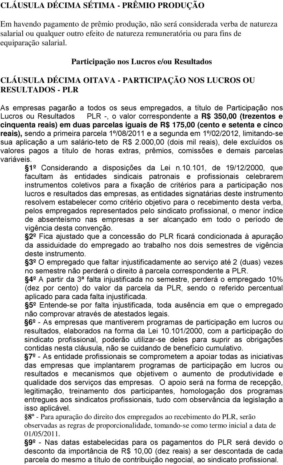 Participação nos Lucros e/ou Resultados CLÁUSULA DÉCIMA OITAVA - PARTICIPAÇÃO NOS LUCROS OU RESULTADOS - PLR As empresas pagarão a todos os seus empregados, a título de Participação nos Lucros ou