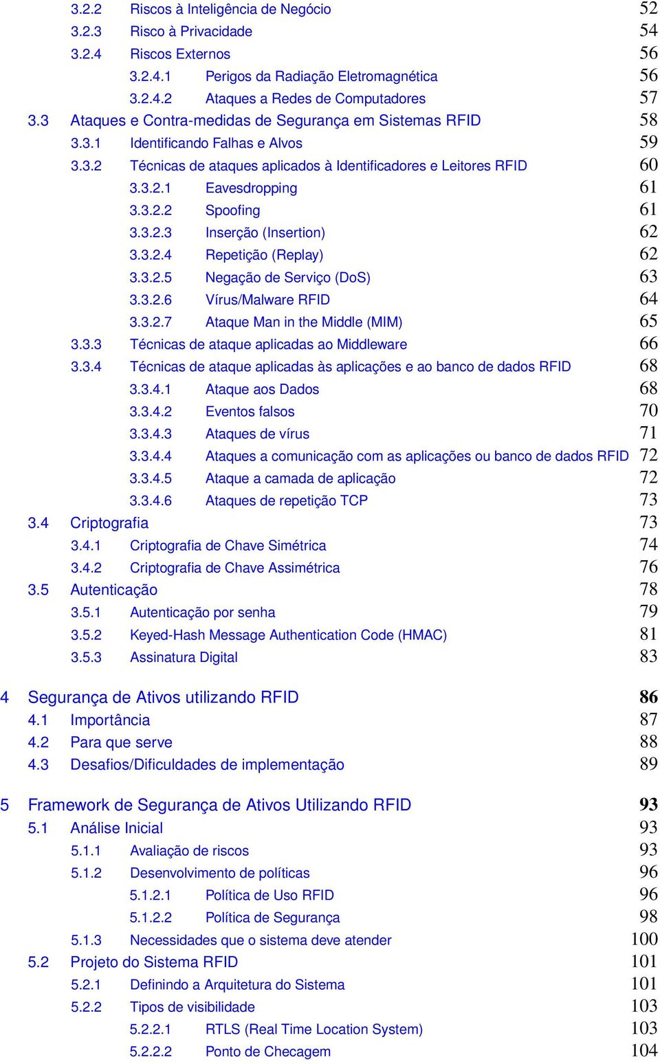 3.2.3 Inserção (Insertion) 62 3.3.2.4 Repetição (Replay) 62 3.3.2.5 Negação de Serviço (DoS) 63 3.3.2.6 Vírus/Malware RFID 64 3.3.2.7 Ataque Man in the Middle (MIM) 65 3.3.3 Técnicas de ataque aplicadas ao Middleware 66 3.