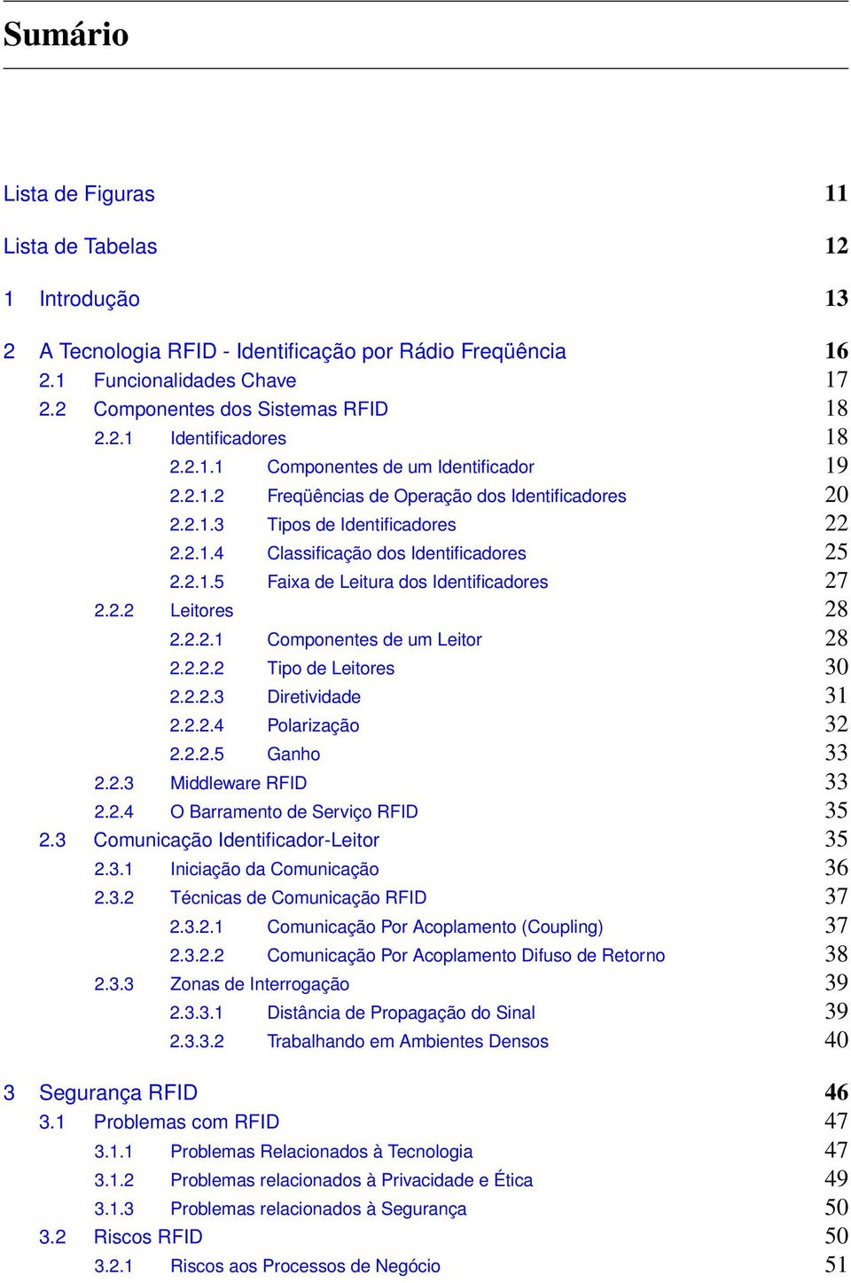 2.2 Leitores 28 2.2.2.1 Componentes de um Leitor 28 2.2.2.2 Tipo de Leitores 30 2.2.2.3 Diretividade 31 2.2.2.4 Polarização 32 2.2.2.5 Ganho 33 2.2.3 Middleware RFID 33 2.2.4 O Barramento de Serviço RFID 35 2.