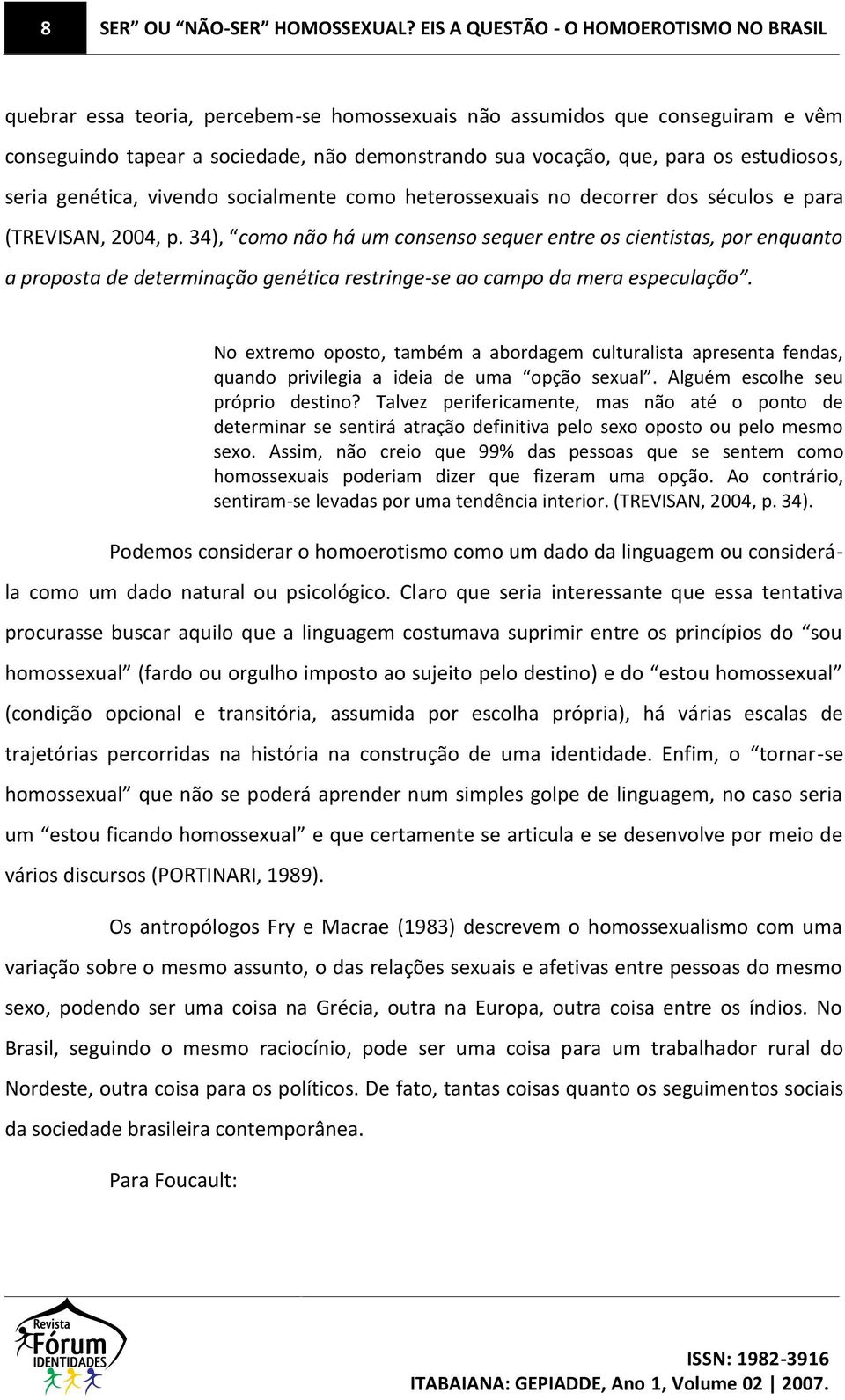 estudiosos, seria genética, vivendo socialmente como heterossexuais no decorrer dos séculos e para (TREVISAN, 2004, p.