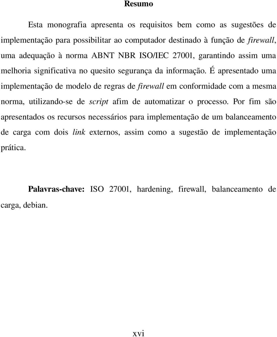 É apresentado uma implementação de modelo de regras de firewall em conformidade com a mesma norma, utilizando se de script afim de automatizar o processo.