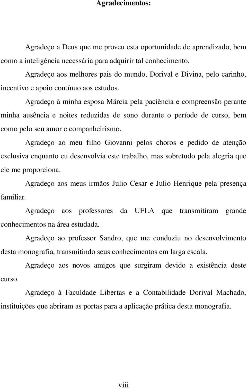 Agradeço à minha esposa Márcia pela paciência e compreensão perante minha ausência e noites reduzidas de sono durante o período de curso, bem como pelo seu amor e companheirismo.