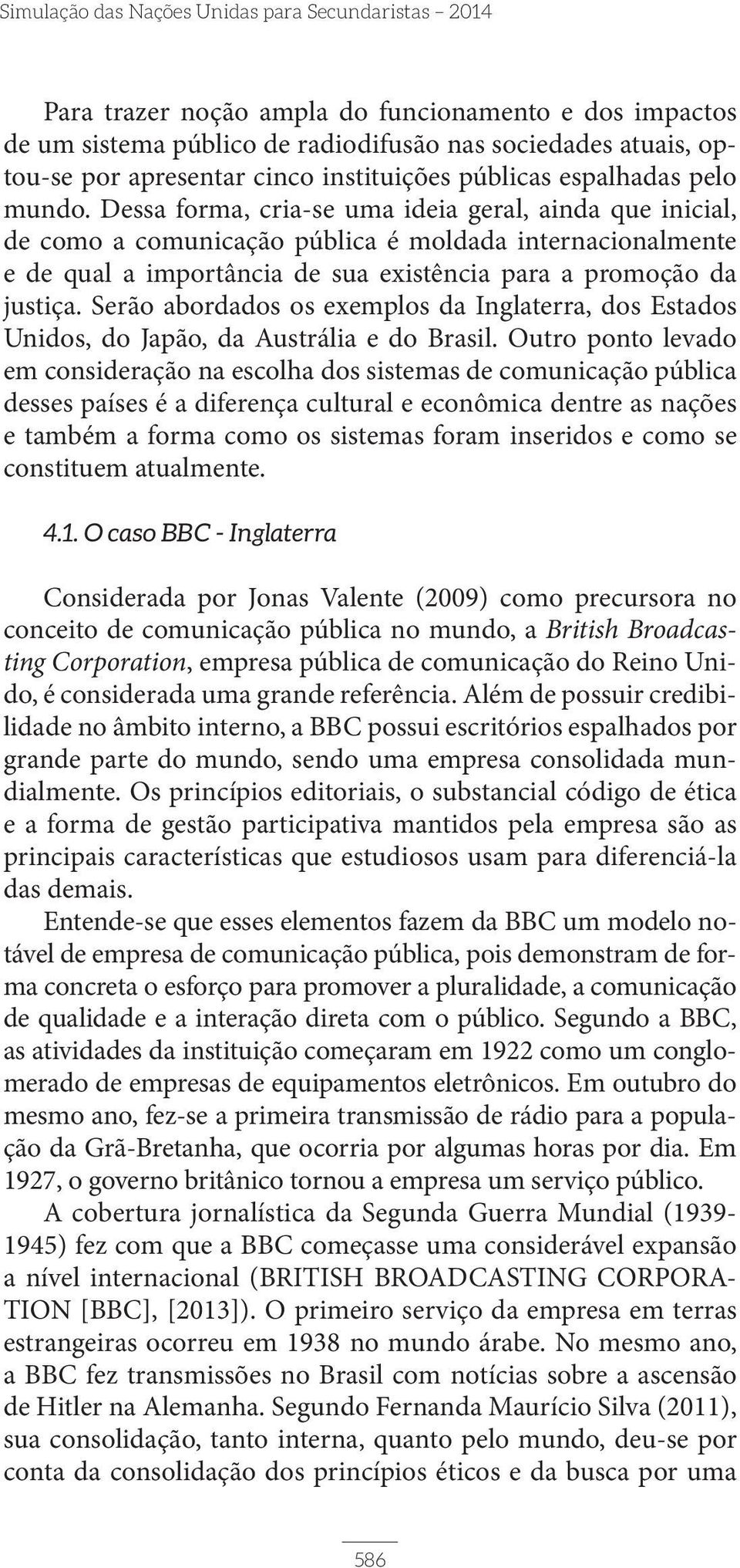 Dessa forma, cria-se uma ideia geral, ainda que inicial, de como a comunicação pública é moldada internacionalmente e de qual a importância de sua existência para a promoção da justiça.