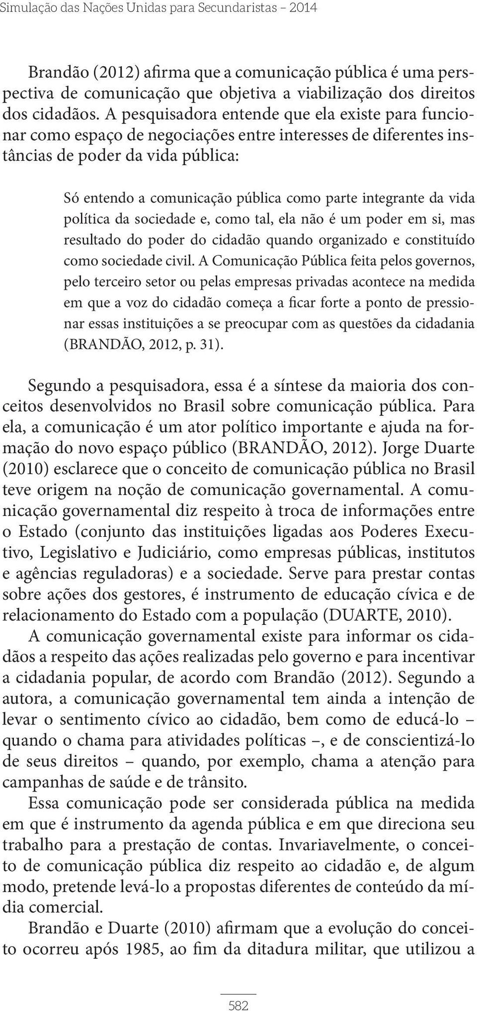 integrante da vida política da sociedade e, como tal, ela não é um poder em si, mas resultado do poder do cidadão quando organizado e constituído como sociedade civil.