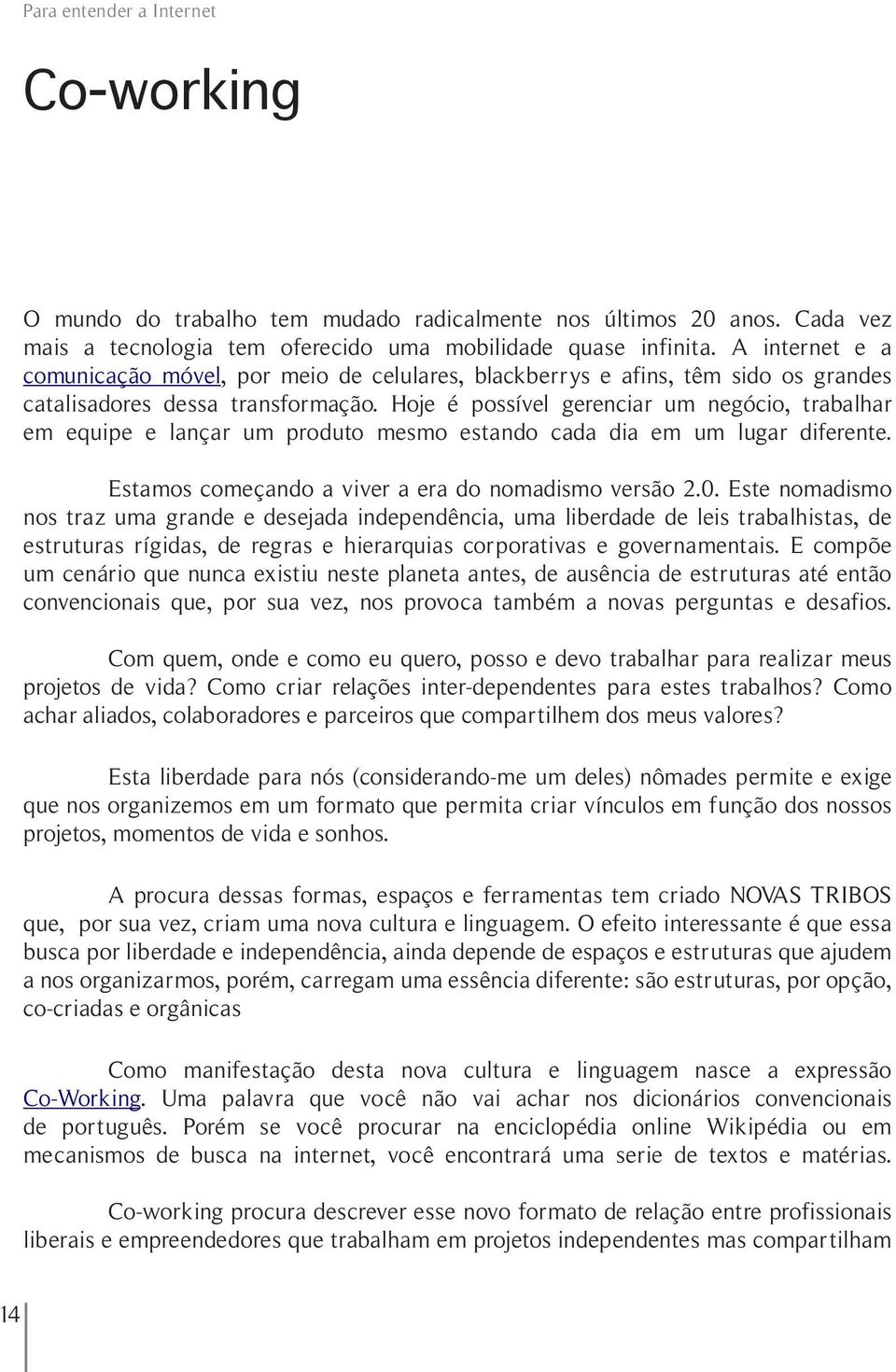 Hoje é possível gerenciar um negócio, trabalhar em equipe e lançar um produto mesmo estando cada dia em um lugar diferente. Estamos começando a viver a era do nomadismo versão 2.0.