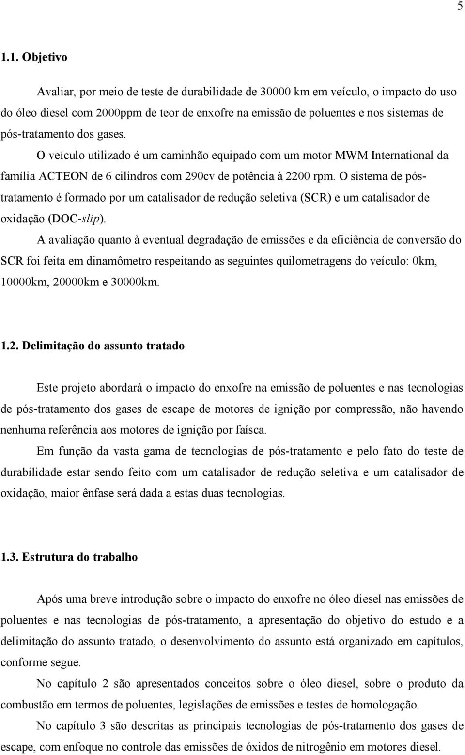 O sistema de póstratamento é formado por um catalisador de redução seletiva (SCR) e um catalisador de oxidação (DOC-slip).