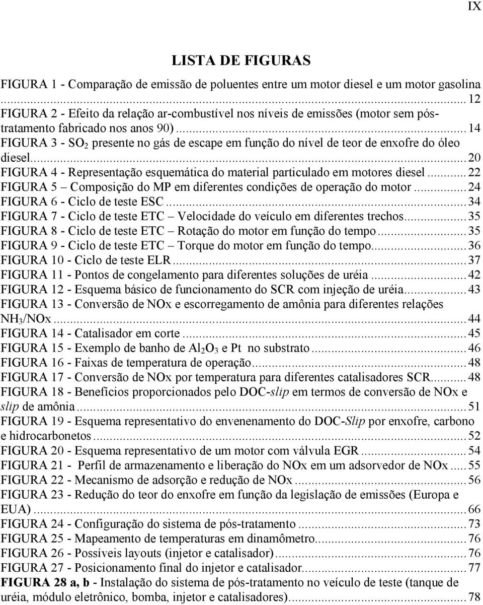 ..14 FIGURA 3 - SO 2 presente no gás de escape em função do nível de teor de enxofre do óleo diesel...20 FIGURA 4 - Representação esquemática do material particulado em motores diesel.