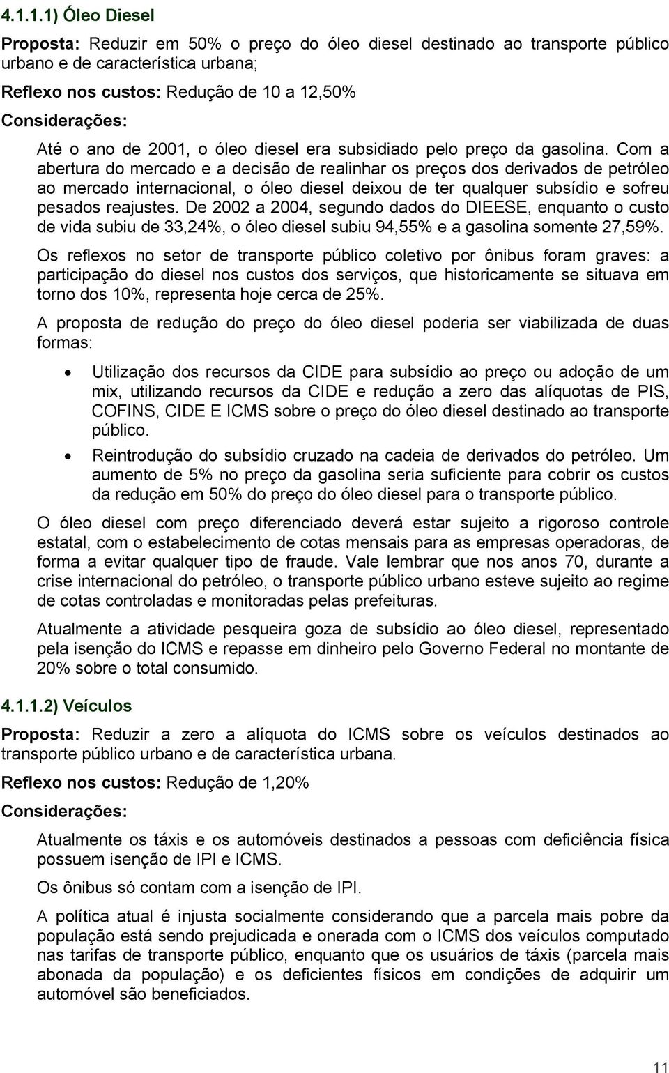 Com a abertura do mercado e a decisão de realinhar os preços dos derivados de petróleo ao mercado internacional, o óleo diesel deixou de ter qualquer subsídio e sofreu pesados reajustes.