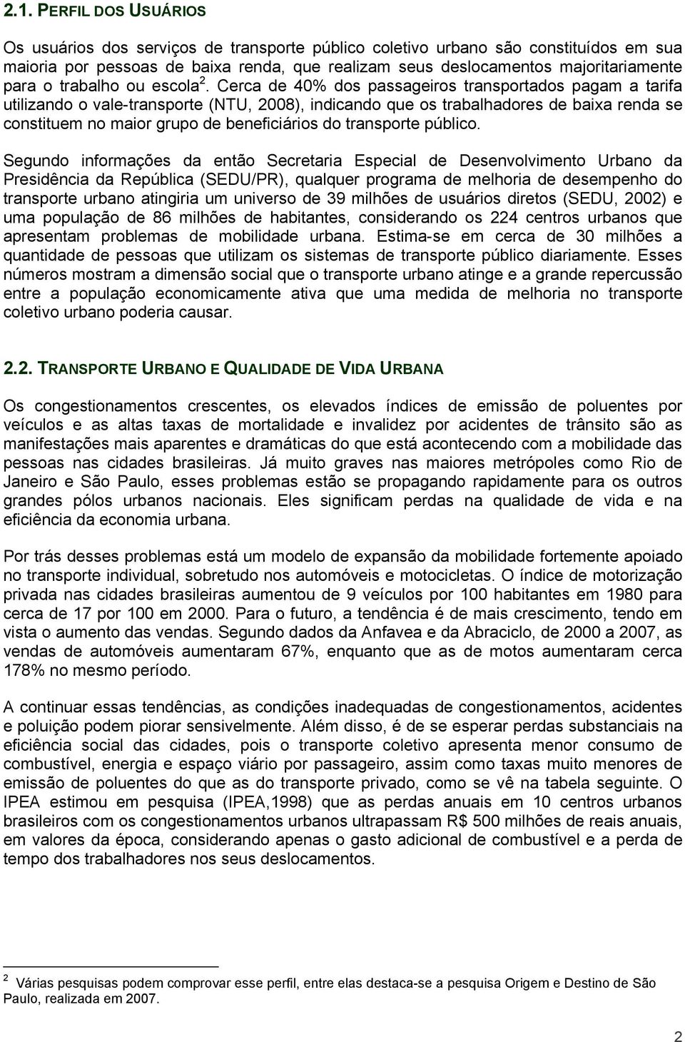 Cerca de 40% dos passageiros transportados pagam a tarifa utilizando o vale-transporte (NTU, 2008), indicando que os trabalhadores de baixa renda se constituem no maior grupo de beneficiários do