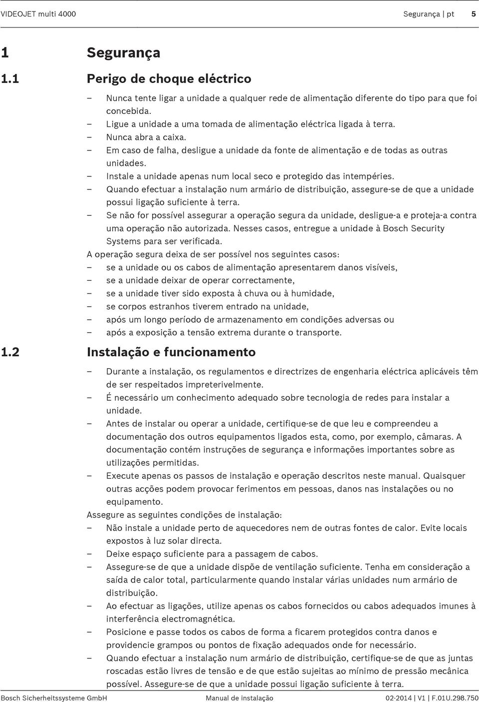 Instale a unidade apenas num local seco e protegido das intempéries. Quando efectuar a instalação num armário de distribuição, assegure-se de que a unidade possui ligação suficiente à terra.