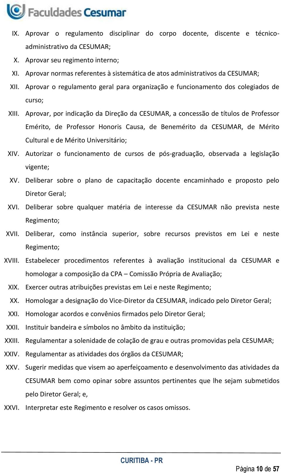 Aprovar, por indicação da Direção da CESUMAR, a concessão de títulos de Professor Emérito, de Professor Honoris Causa, de Benemérito da CESUMAR, de Mérito Cultural e de Mérito Universitário; XIV.