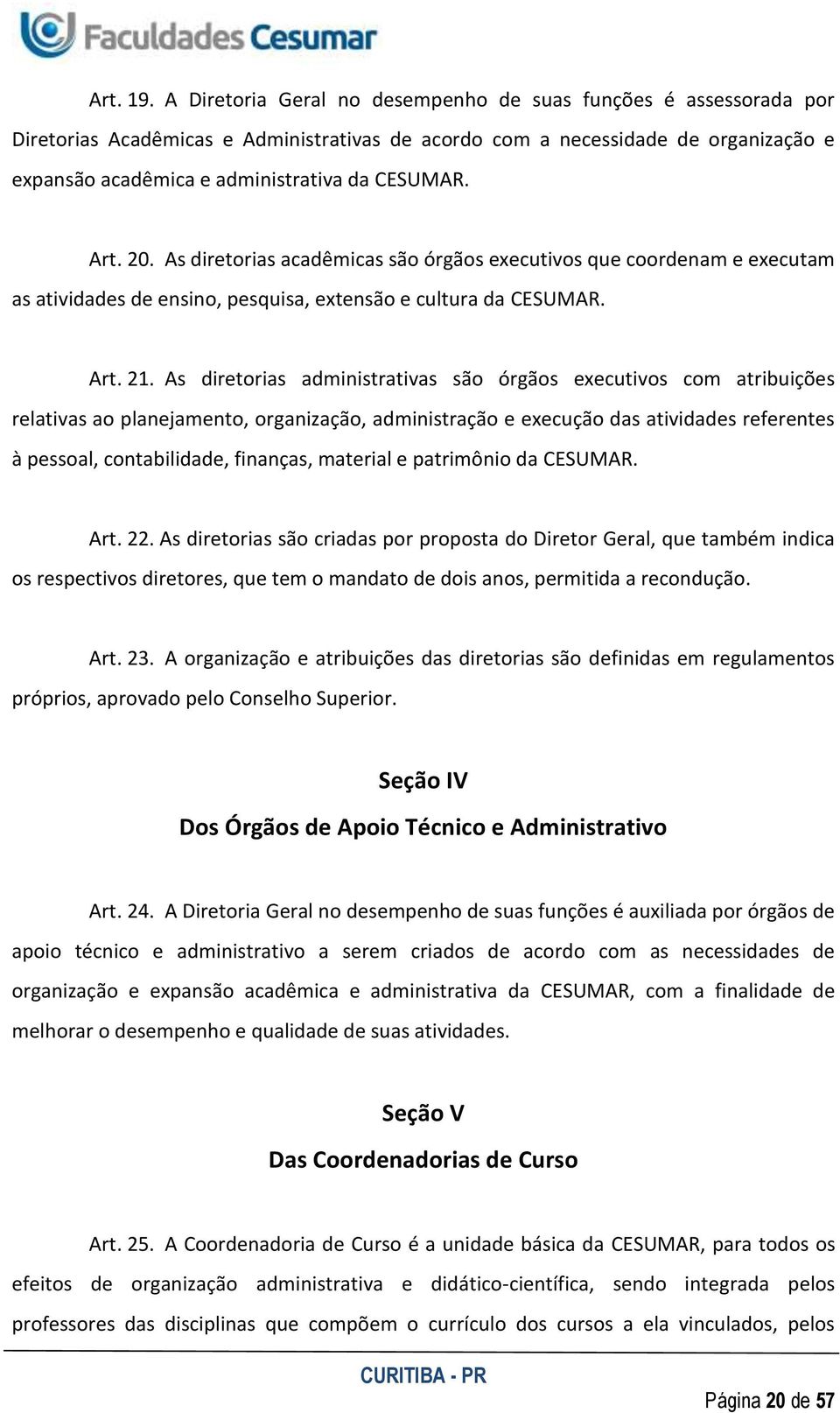 Art. 20. As diretorias acadêmicas são órgãos executivos que coordenam e executam as atividades de ensino, pesquisa, extensão e cultura da CESUMAR. Art. 21.