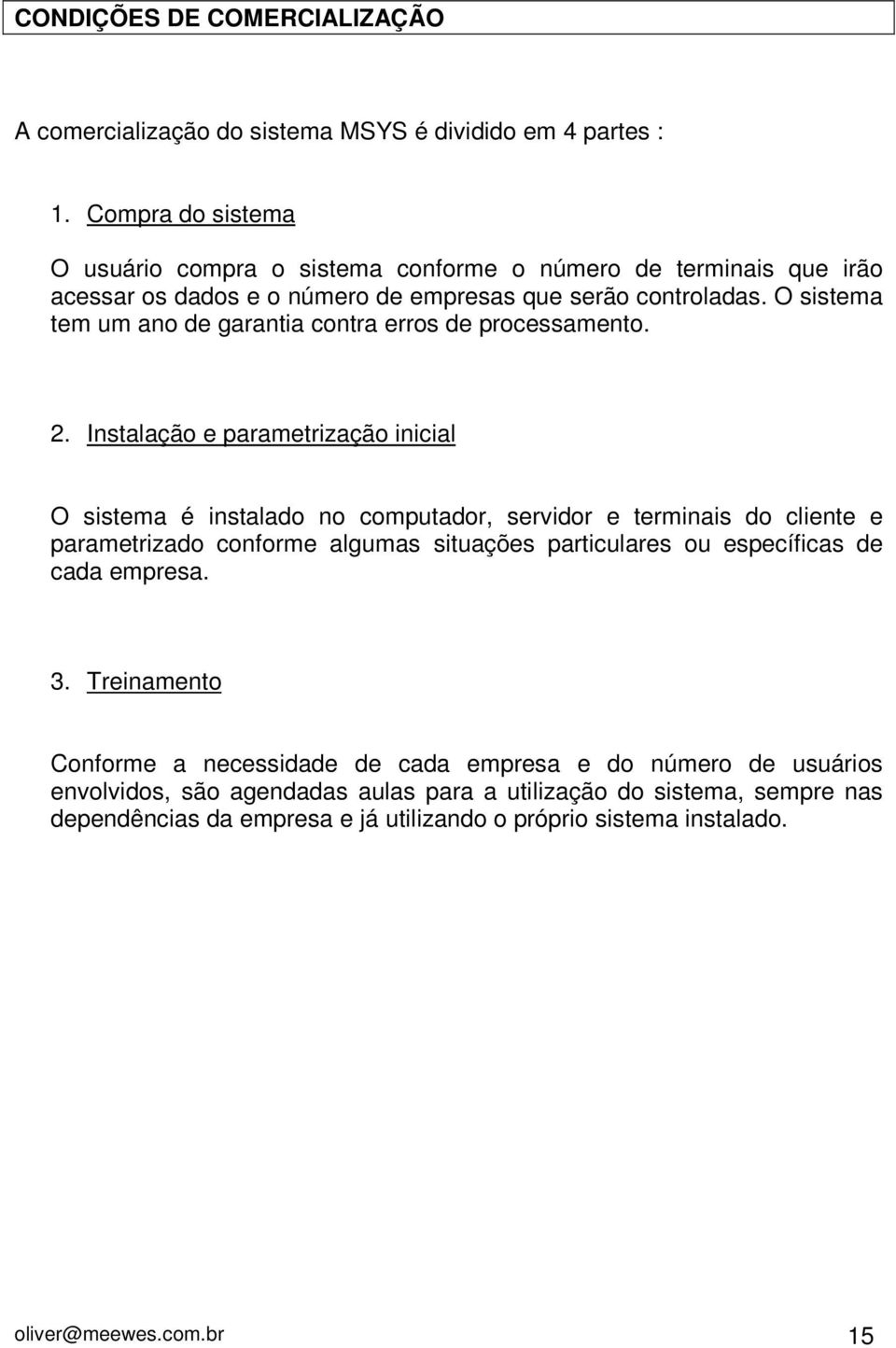 O sistema tem um ano de garantia contra erros de processamento. 2.