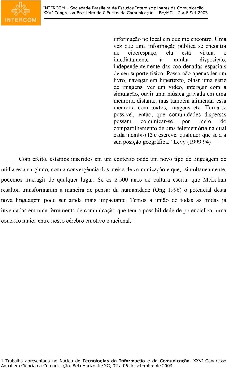 Posso não apenas ler um livro, navegar em hipertexto, olhar uma série de imagens, ver um vídeo, interagir com a simulação, ouvir uma música gravada em uma memória distante, mas também alimentar essa