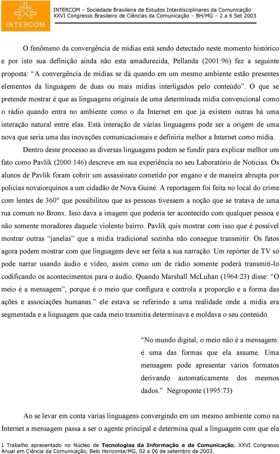 O que se pretende mostrar é que as linguagens originais de uma determinada mídia convencional como o rádio quando entra no ambiente como o da Internet em que já existem outras há uma interação