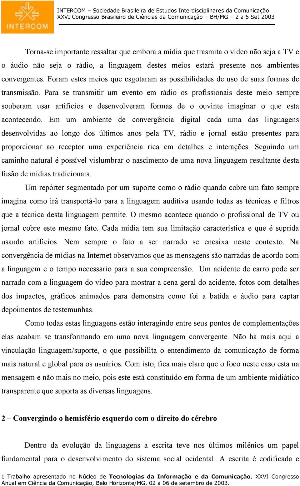 Para se transmitir um evento em rádio os profissionais deste meio sempre souberam usar artifícios e desenvolveram formas de o ouvinte imaginar o que esta acontecendo.