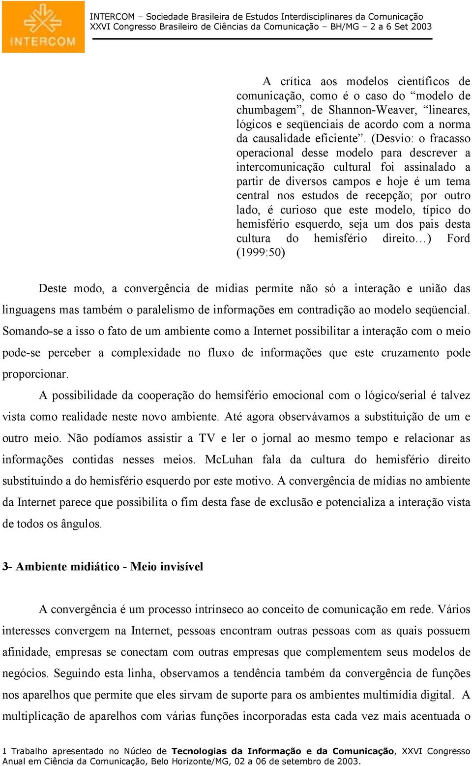 curioso que este modelo, típico do hemisfério esquerdo, seja um dos pais desta cultura do hemisfério direito ) Ford (1999:50) Deste modo, a convergência de mídias permite não só a interação e união