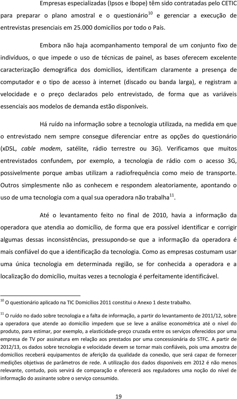 Embora não haja acompanhamento temporal de um conjunto fixo de indivíduos, o que impede o uso de técnicas de painel, as bases oferecem excelente caracterização demográfica dos domicílios, identificam