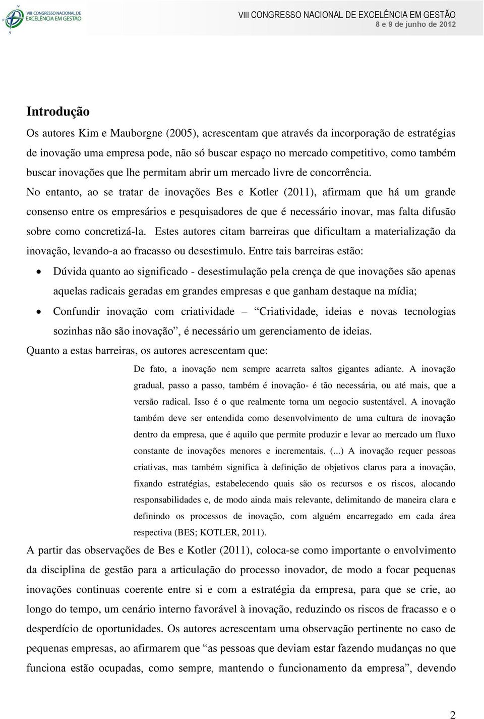 No entanto, ao se tratar de inovações Bes e Kotler (2011), afirmam que há um grande consenso entre os empresários e pesquisadores de que é necessário inovar, mas falta difusão sobre como