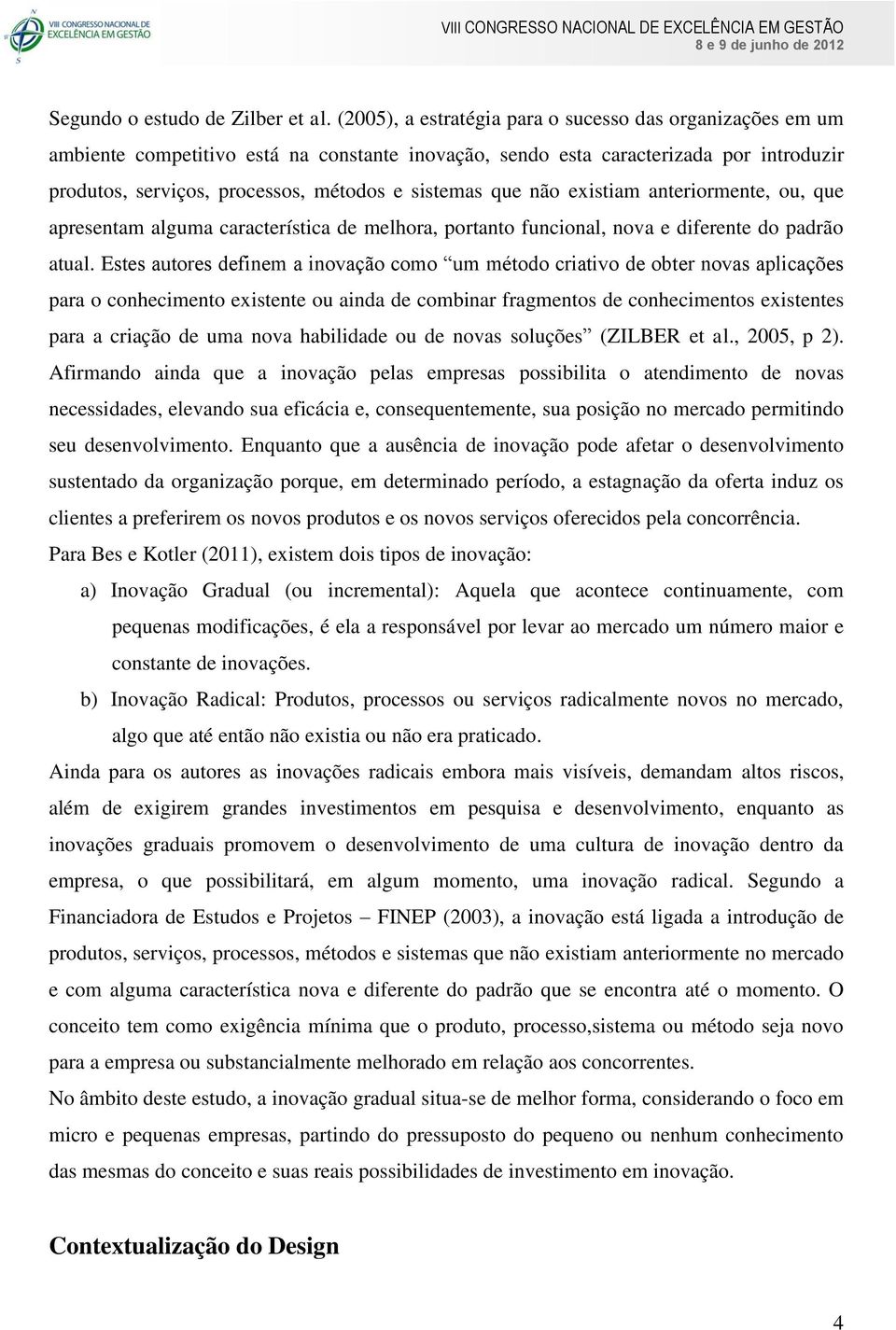 que não existiam anteriormente, ou, que apresentam alguma característica de melhora, portanto funcional, nova e diferente do padrão atual.