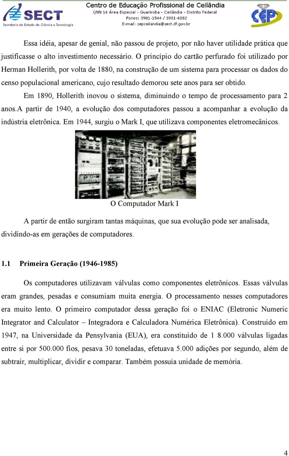 anos para ser obtido. Em 1890, Hollerith inovou o sistema, diminuindo o tempo de processamento para 2 anos.