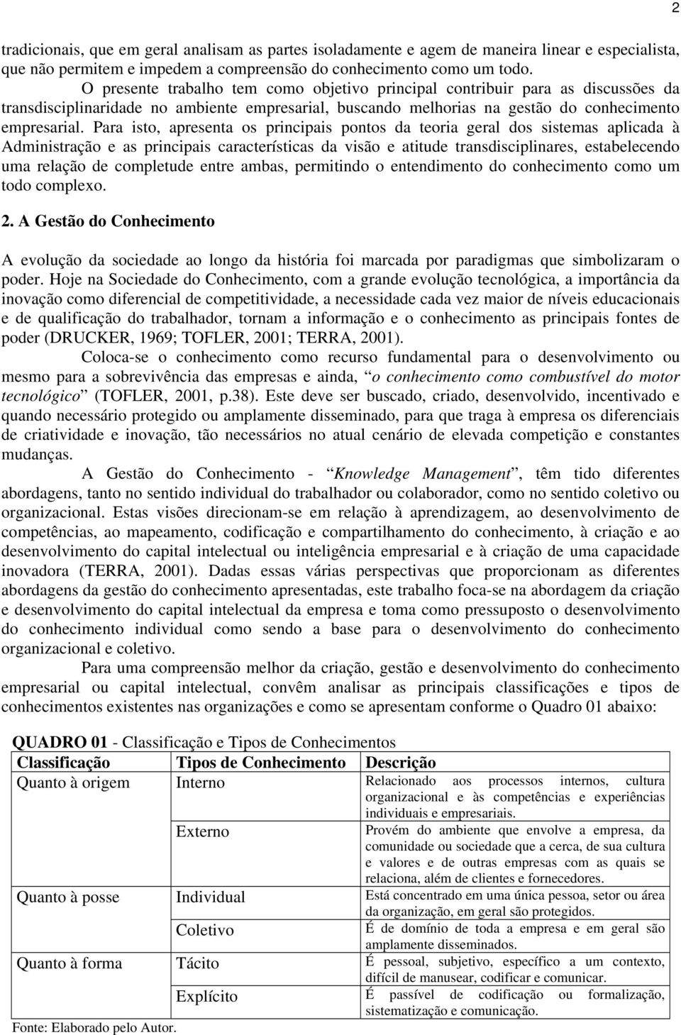 Para isto, apresenta os principais pontos da teoria geral dos sistemas aplicada à Administração e as principais características da visão e atitude transdisciplinares, estabelecendo uma relação de