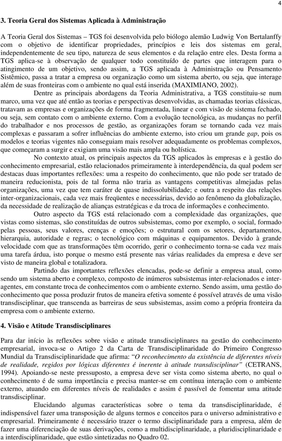 Desta forma a TGS aplica-se à observação de qualquer todo constituído de partes que interagem para o atingimento de um objetivo, sendo assim, a TGS aplicada à Administração ou Pensamento Sistêmico,