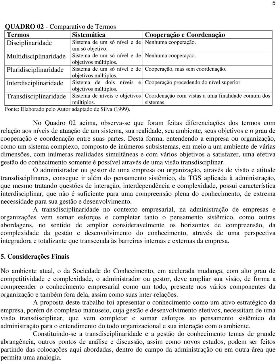 Transdisciplinaridade Sistema de níveis e objetivos Coordenação com vistas a uma finalidade comum dos múltiplos. sistemas. Fonte: Elaborado pelo Autor adaptado de Silva (1999).