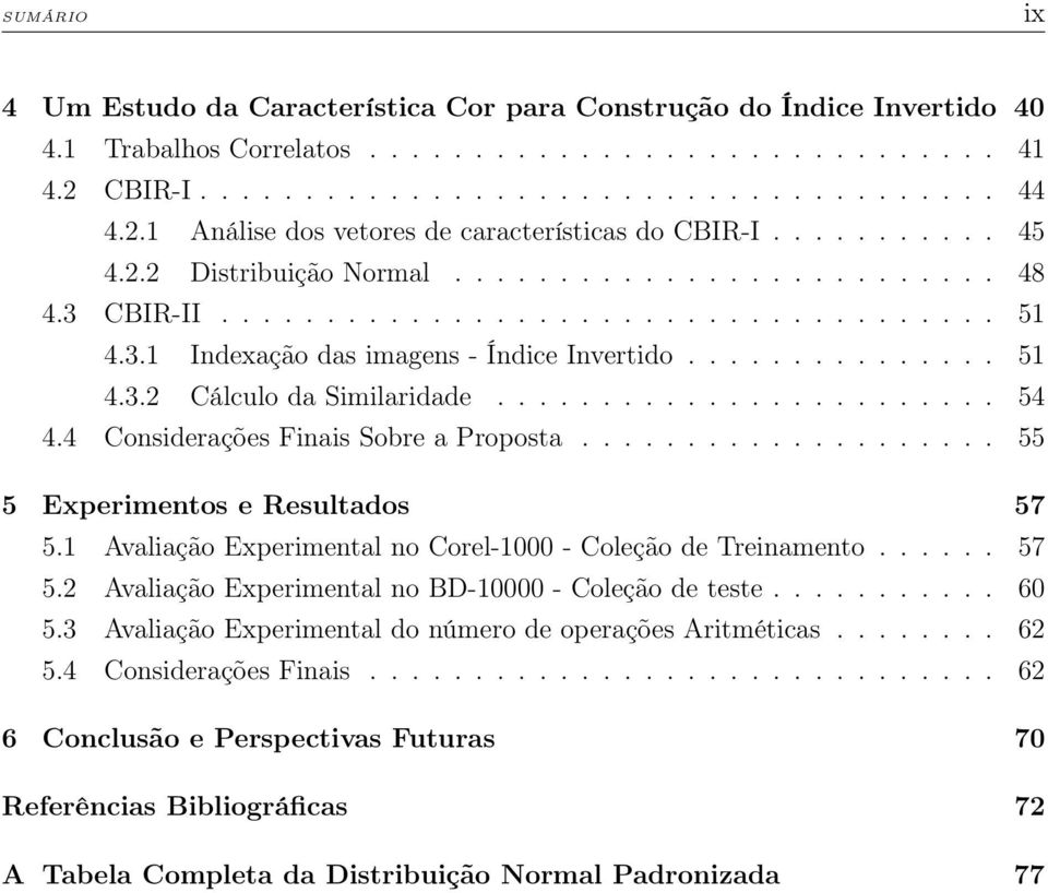 ....................... 54 4.4 Considerações Finais Sobre a Proposta.................... 55 5 Experimentos e Resultados 57 5.1 Avaliação Experimental no Corel-1000 - Coleção de Treinamento...... 57 5.2 Avaliação Experimental no BD-10000 - Coleção de teste.