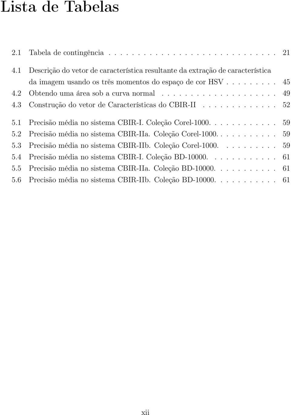 3 Construção do vetor de Características do CBIR-II............. 52 5.1 Precisão média no sistema CBIR-I. Coleção Corel-1000............ 59 5.2 Precisão média no sistema CBIR-IIa.