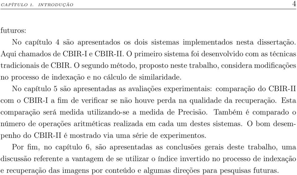No capítulo 5 são apresentadas as avaliações experimentais: comparação do CBIR-II com o CBIR-I a fim de verificar se não houve perda na qualidade da recuperação.