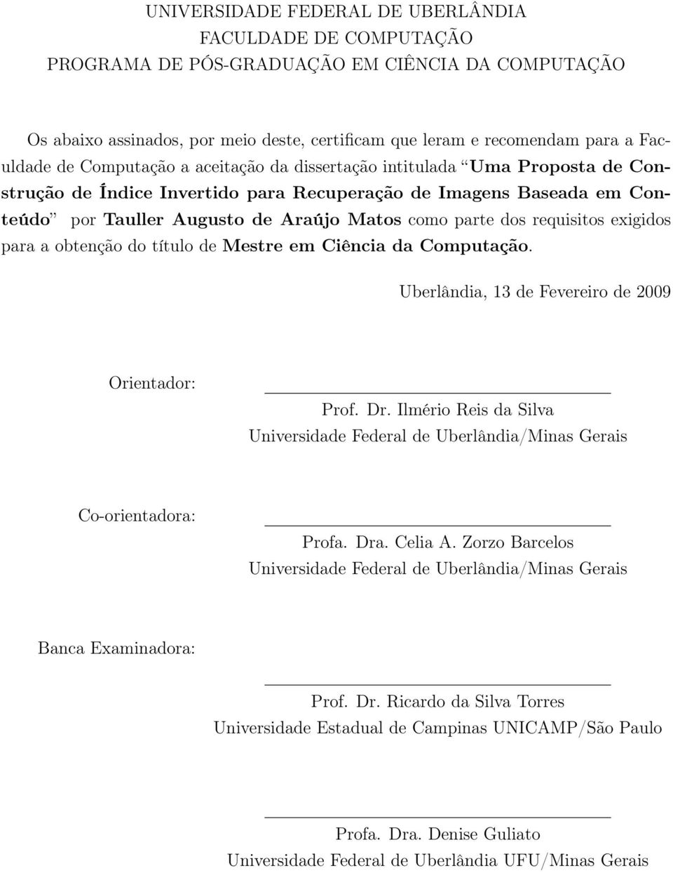 requisitos exigidos para a obtenção do título de Mestre em Ciência da Computação. Uberlândia, 13 de Fevereiro de 2009 Orientador: Prof. Dr.