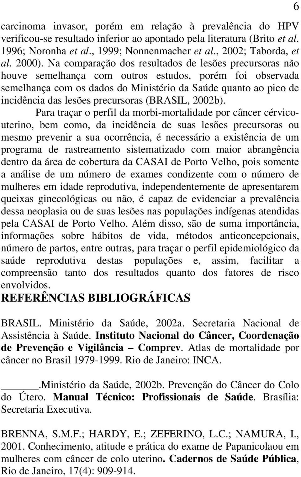 Na comparação dos resultados de lesões precursoras não houve semelhança com outros estudos, porém foi observada semelhança com os dados do Ministério da Saúde quanto ao pico de incidência das lesões